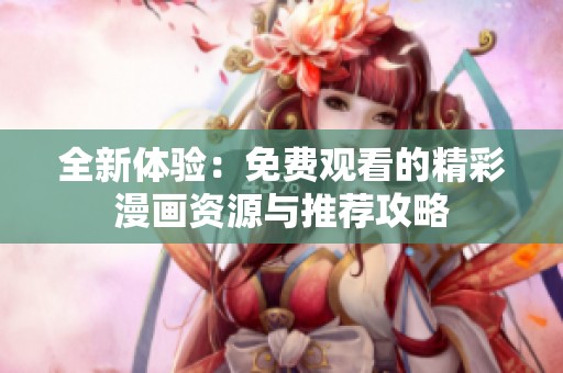 全新体验：免费观看的精彩漫画资源与推荐攻略