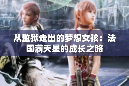 从监狱走出的梦想女孩：法国满天星的成长之路