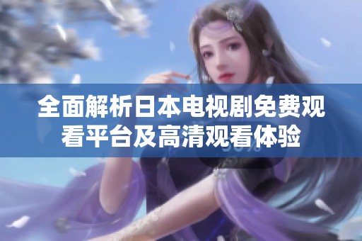 全面解析日本电视剧免费观看平台及高清观看体验