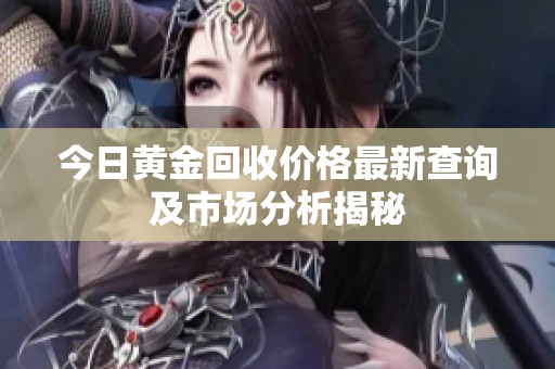 今日黄金回收价格最新查询及市场分析揭秘