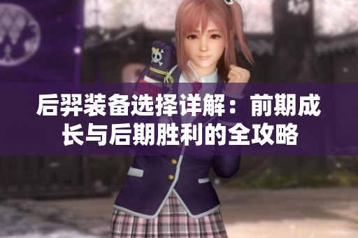 后羿装备选择详解：前期成长与后期胜利的全攻略