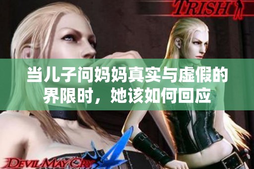 当儿子问妈妈真实与虚假的界限时，她该如何回应