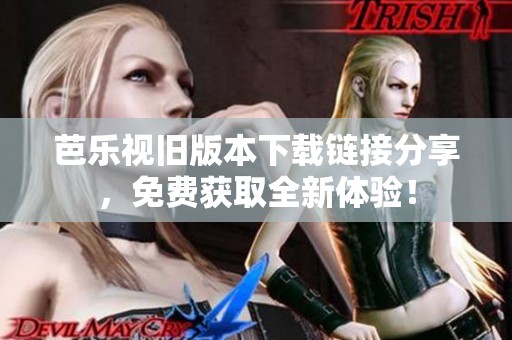 芭乐视旧版本下载链接分享，免费获取全新体验！