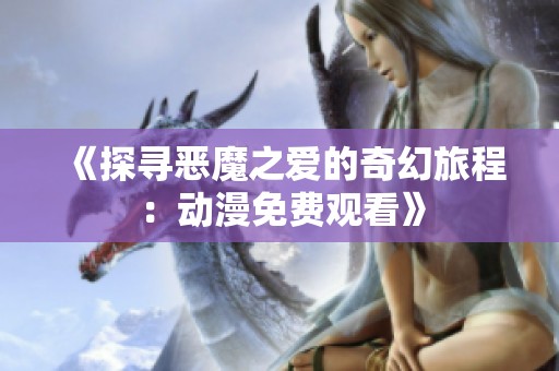 《探寻恶魔之爱的奇幻旅程：动漫免费观看》