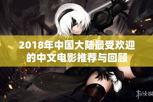 2018年中国大陆最受欢迎的中文电影推荐与回顾