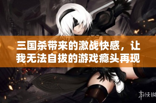 三国杀带来的激战快感，让我无法自拔的游戏瘾头再现