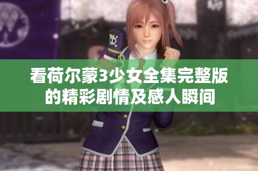 看荷尔蒙3少女全集完整版的精彩剧情及感人瞬间