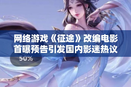 网络游戏《征途》改编电影首曝预告引发国内影迷热议