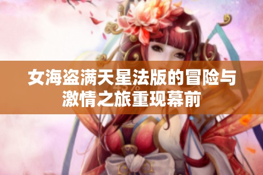 女海盗满天星法版的冒险与激情之旅重现幕前