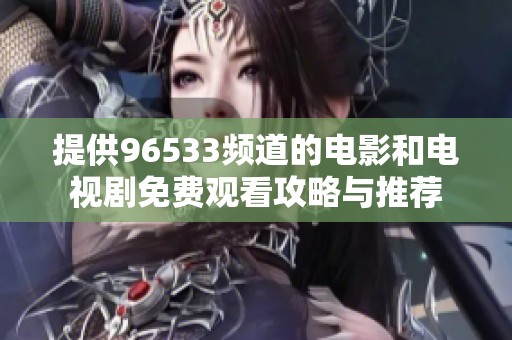提供96533频道的电影和电视剧免费观看攻略与推荐