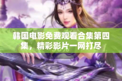 韩国电影免费观看合集第四集，精彩影片一网打尽