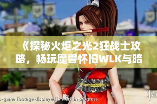 《探秘火炬之光2狂战士攻略，畅玩魔兽怀旧WLK与暗黑不朽挑战》