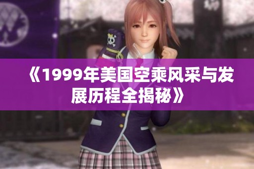 《1999年美国空乘风采与发展历程全揭秘》