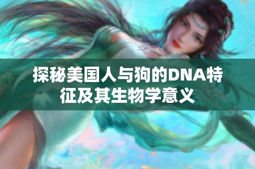 探秘美国人与狗的DNA特征及其生物学意义