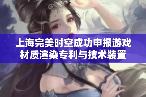 上海完美时空成功申报游戏材质渲染专利与技术装置