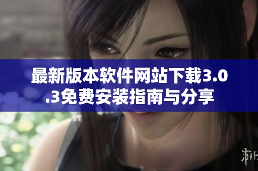 最新版本软件网站下载3.0.3免费安装指南与分享