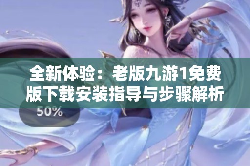 全新体验：老版九游1免费版下载安装指导与步骤解析