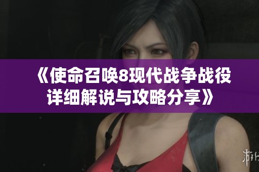 《使命召唤8现代战争战役详细解说与攻略分享》