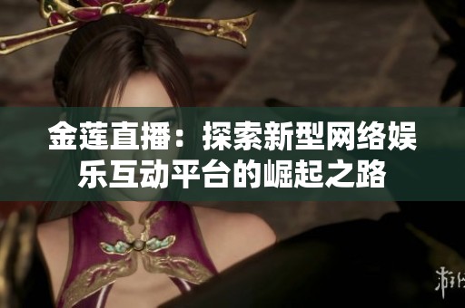 金莲直播：探索新型网络娱乐互动平台的崛起之路