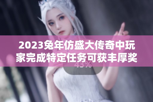2023兔年仿盛大传奇中玩家完成特定任务可获丰厚奖励探秘