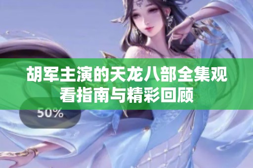 胡军主演的天龙八部全集观看指南与精彩回顾