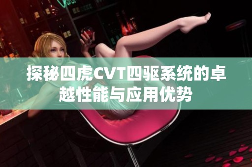 探秘四虎CVT四驱系统的卓越性能与应用优势