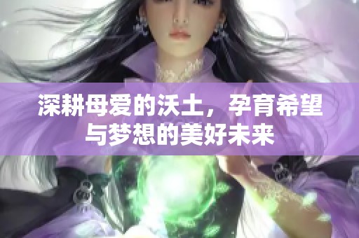 深耕母爱的沃土，孕育希望与梦想的美好未来