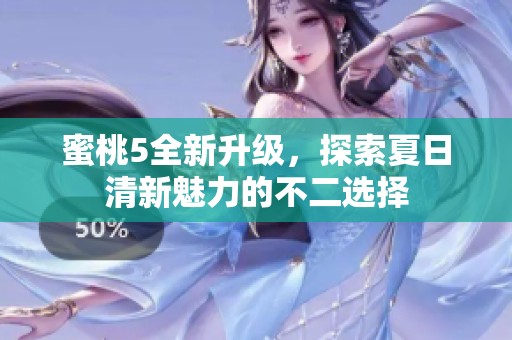 蜜桃5全新升级，探索夏日清新魅力的不二选择