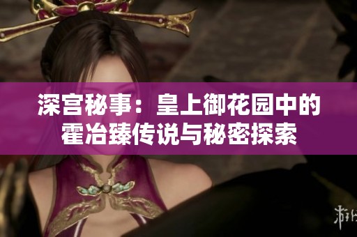 深宫秘事：皇上御花园中的霍冶臻传说与秘密探索