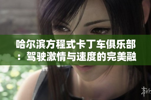 哈尔滨方程式卡丁车俱乐部：驾驶激情与速度的完美融合