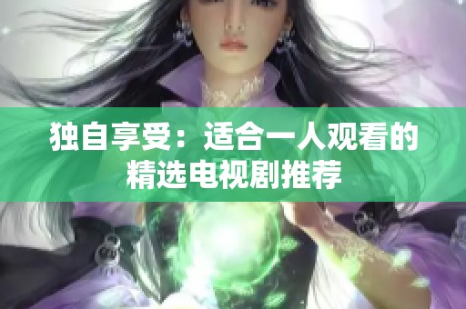 独自享受：适合一人观看的精选电视剧推荐