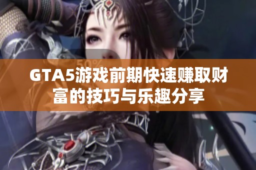 GTA5游戏前期快速赚取财富的技巧与乐趣分享