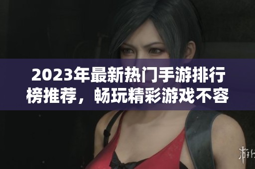2023年最新热门手游排行榜推荐，畅玩精彩游戏不容错过