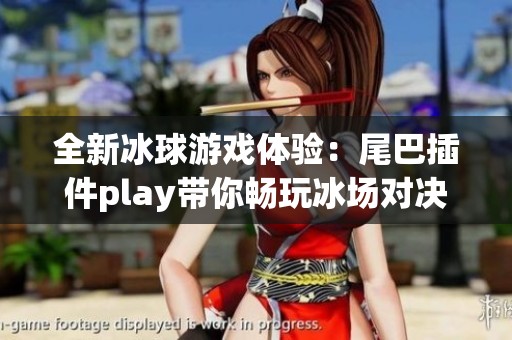 全新冰球游戏体验：尾巴插件play带你畅玩冰场对决
