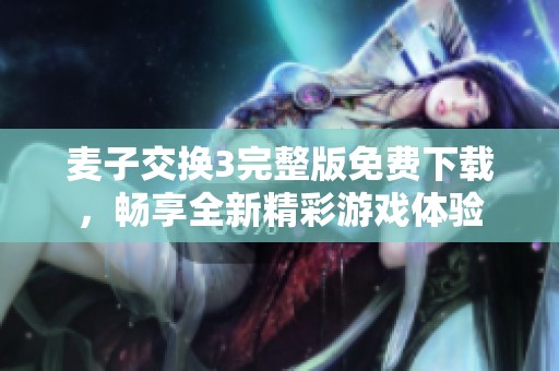 麦子交换3完整版免费下载，畅享全新精彩游戏体验
