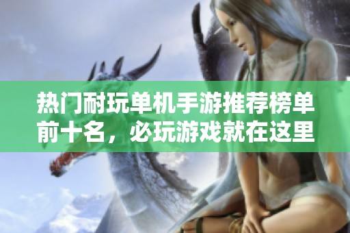 热门耐玩单机手游推荐榜单前十名，必玩游戏就在这里！