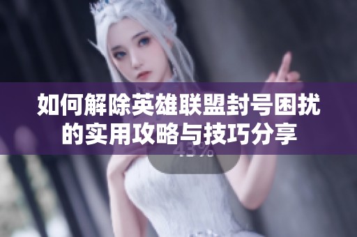 如何解除英雄联盟封号困扰的实用攻略与技巧分享