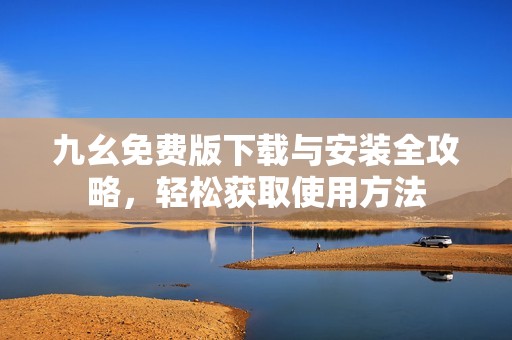 九幺免费版下载与安装全攻略，轻松获取使用方法