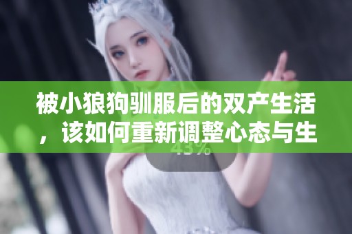 被小狼狗驯服后的双产生活，该如何重新调整心态与生活方式