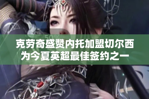 克劳奇盛赞内托加盟切尔西为今夏英超最佳签约之一