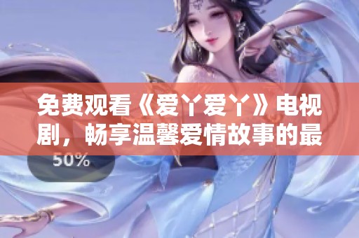 免费观看《爱丫爱丫》电视剧，畅享温馨爱情故事的最佳选择