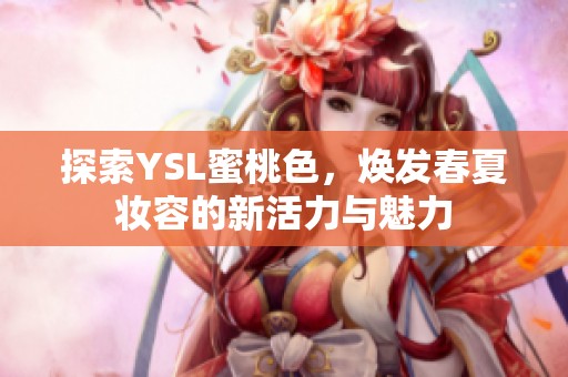 探索YSL蜜桃色，焕发春夏妆容的新活力与魅力