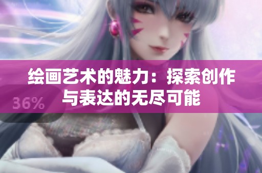 绘画艺术的魅力：探索创作与表达的无尽可能