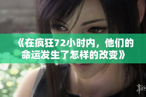 《在疯狂72小时内，他们的命运发生了怎样的改变》