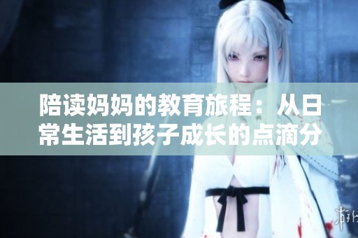 陪读妈妈的教育旅程：从日常生活到孩子成长的点滴分享
