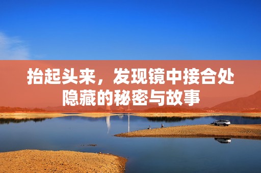 抬起头来，发现镜中接合处隐藏的秘密与故事
