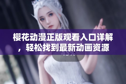 樱花动漫正版观看入口详解，轻松找到最新动画资源