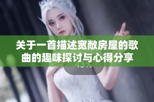 关于一首描述宽敞房屋的歌曲的趣味探讨与心得分享