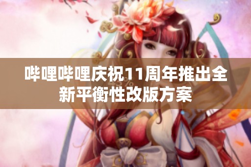 哔哩哔哩庆祝11周年推出全新平衡性改版方案