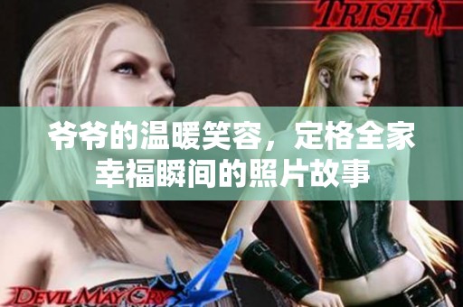 爷爷的温暖笑容，定格全家幸福瞬间的照片故事
